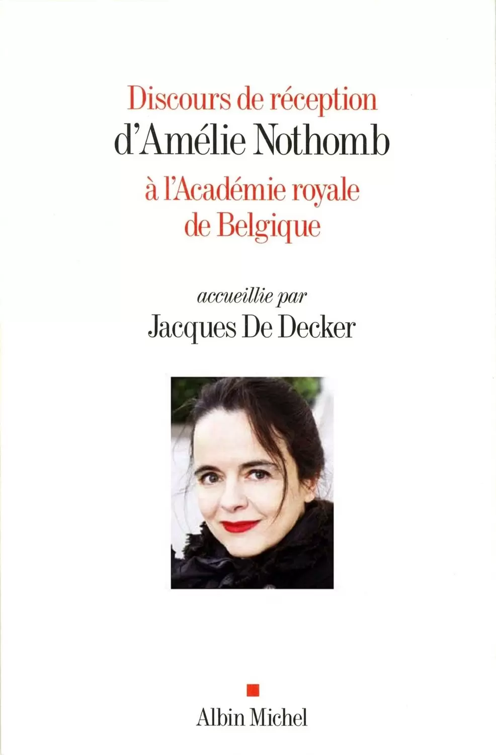 Amélie Nothomb - Discours de réception d\'Amélie Nothomb à l\'Académie royale de Belgique accueillie par Jacques De Decker