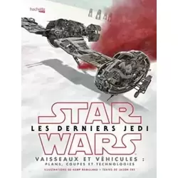 Star Wars Les derniers Jedi : Vaisseaux et véhicules: Plans, coupes et technologies
