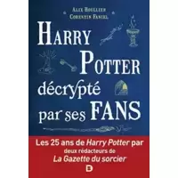 Harry Potter décrypté par ses fans: Les 25 ans de Harry Potter par deux rédacteurs de la Gazette du sorcier